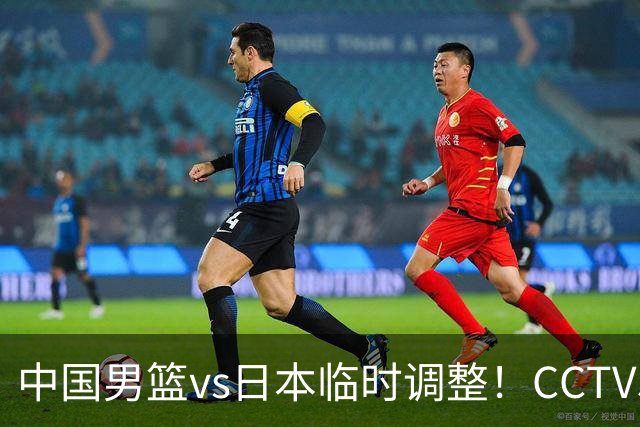 中国男篮vs日本临时调整！CCTV5不直播，暗藏三个信号，三分16中4是隐患