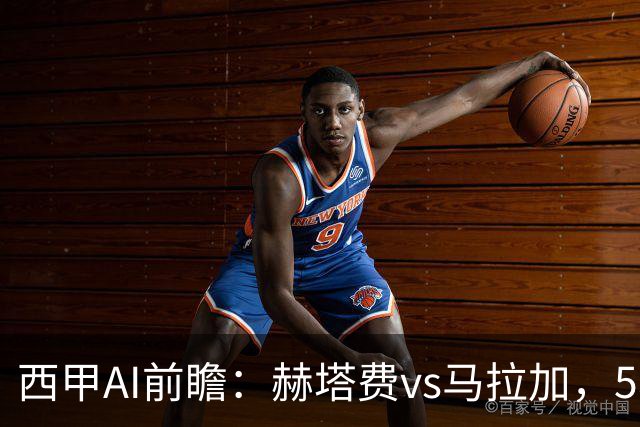 西甲AI前瞻：赫塔费vs马拉加，5轮只进3球的矛对还没开胡的盾